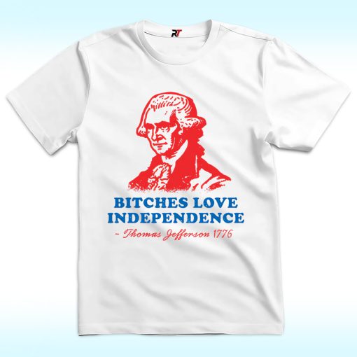 Bitches Love Independence Thomas Jefferson Shirt, 4th Of July