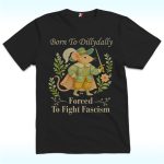 Born to Dillydally Forced to Fight Fascism Shirt