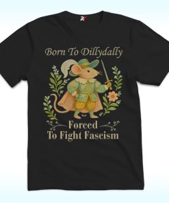 Born to Dillydally Forced to Fight Fascism Shirt