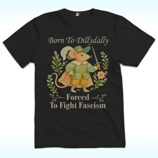 Born to Dillydally Forced to Fight Fascism Shirt