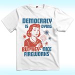 Democracy Is Dying But Hey Nice Fireworks Shirt For Fourth of July