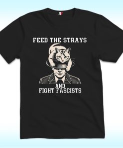 Feed The Strays And Fight Fascists T Shirt