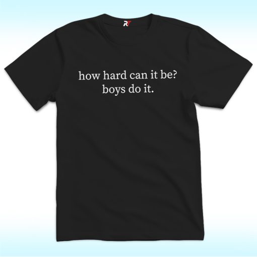 How Hard Can It Be, Boys Do It Shirt For Feminism