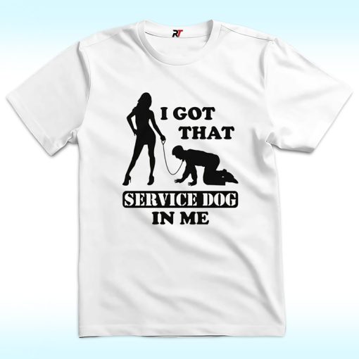 I Got That Service Dog In Me Shirt