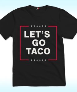 Let's Go Taco Shirt, Anti Trump