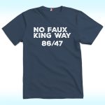 No Faux King Way 86/47 Shirt, Anti Trump