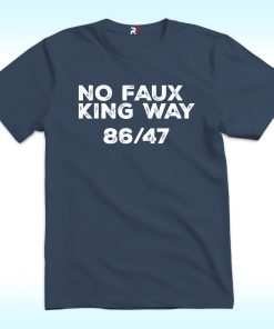 No Faux King Way 86/47 Shirt, Anti Trump