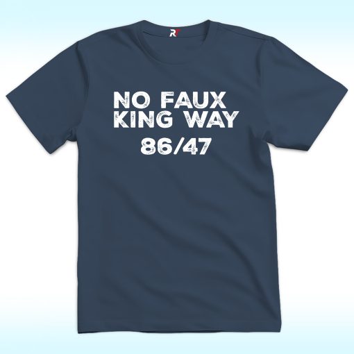 No Faux King Way 86/47 Shirt, Anti Trump