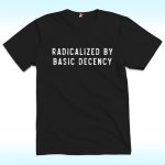 Socialist Radicalized by Basic Decency Shirt