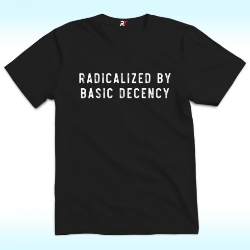 Socialist Radicalized by Basic Decency Shirt
