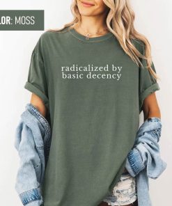 Radicalized by Basic Decency Shirt