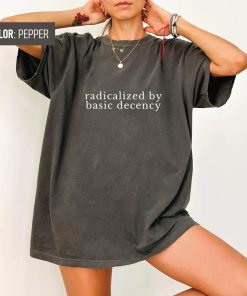 Radicalized by Basic Decency Shirt