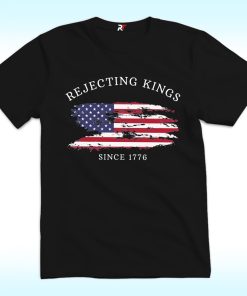 Rejecting Kings Since 1776 Shirt, Anti Trump
