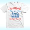 Spilling The Tea Since 1773 Shirt For 4th of July Party