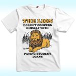 The Lion Doesn't Concern Himself With Paying Student Loans Shirt