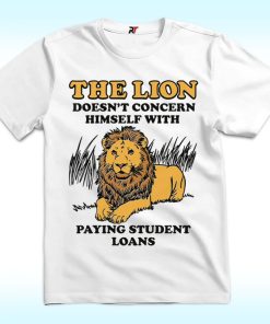 The Lion Doesn't Concern Himself With Paying Student Loans Shirt