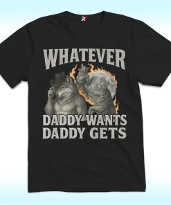 Whatever Daddy Wants Daddy Gets Shirt With Werewolf Memes