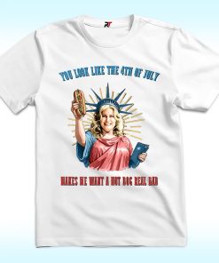 Jennifer Coolidge You Look Like The 4th Of July Makes Me Want A Hot Dog Real Bad Shirt