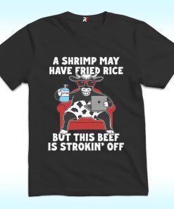 A Shrimp May Have Fried Rice But This Beef Is Strokin' Off Shirt