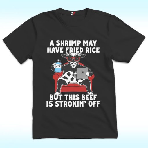 A Shrimp May Have Fried Rice But This Beef Is Strokin' Off Shirt
