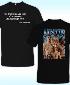 Austin Love Island Shirt, You Know What You Want It’s So Obvious Like Fucking Go For It