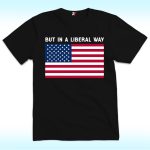 But in a Liberal Way Shirt with American Flag for 4th of July