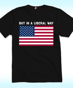 But in a Liberal Way Shirt with American Flag for 4th of July