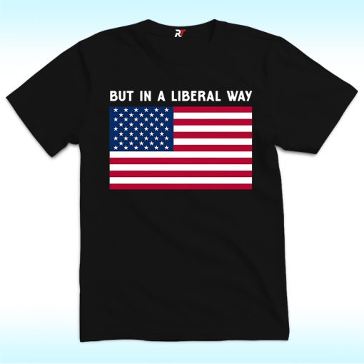 But in a Liberal Way Shirt with American Flag for 4th of July
