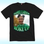 Daniel Larson I Just Roke Up Shirt, Funny Meme Tiktok