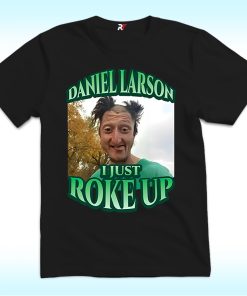 Daniel Larson I Just Roke Up Shirt, Funny Meme Tiktok