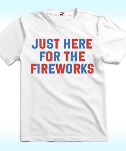Just Here For The Fireworks Shirt