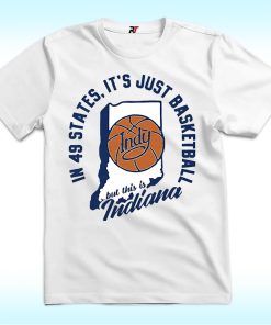 In 49 States It's Just Basketball This is Indiana Shirt
