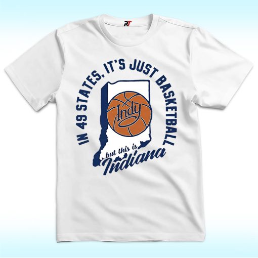 In 49 States It's Just Basketball This is Indiana Shirt