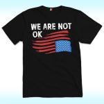 We Are Not OK Shirt, Anti Trump