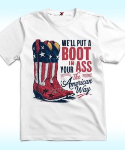 We'll Put A Boot In Your Ass Its The American Way Shirt