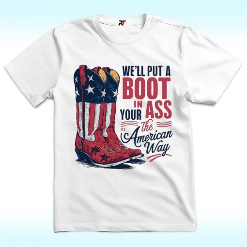 We'll Put A Boot In Your Ass Its The American Way Shirt