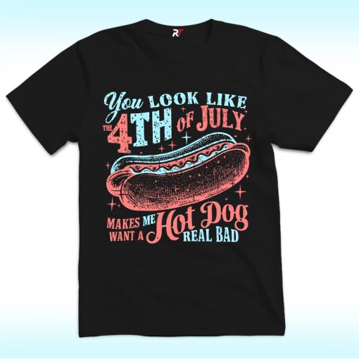 You Look Like The 4th Of July Makes Me Want A Hot Dog Real Bad Shirt
