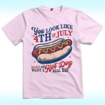 You Look Like the 4th of July Shirt, Makes Me Want A Hot Dog Real Bad