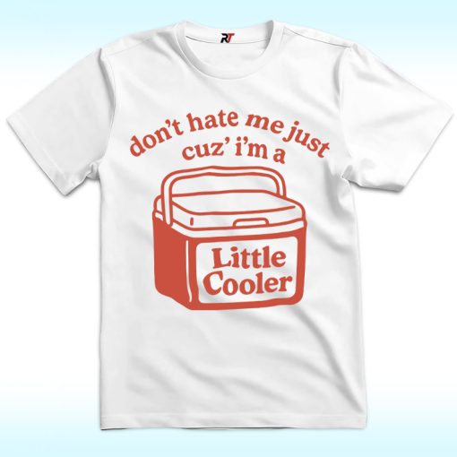 Don't Hate Me Just Cuz I'm A Little Cooler Shirt
