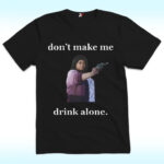 Don't Make Me Drink Alone Shirt For Ma Movie's Fans