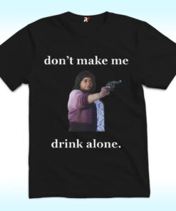 Don't Make Me Drink Alone Shirt For Ma Movie's Fans