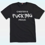 Chester Is Fucking Proud Shirt