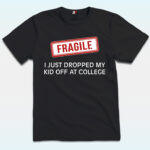 Fragile I Just Dropped Kid Off College Shirt, Mom Of College Student
