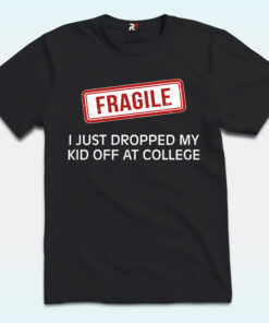 Fragile I Just Dropped Kid Off College Shirt, Mom Of College Student
