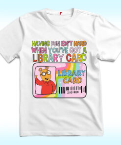 Having Fun Isn't Hard When You've Got A Library Card Arthur Shirt