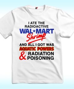 I Ate The Radioactive Shrimp And All I Got Was Aquatic Powers & Radiation Poisoning Shirt