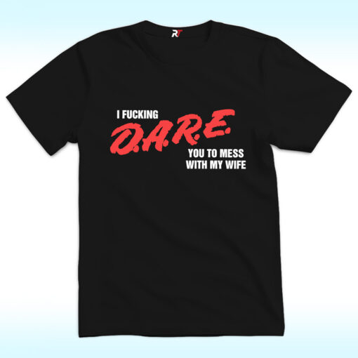 I Fucking Dare You To Mess With My Wife Shirt