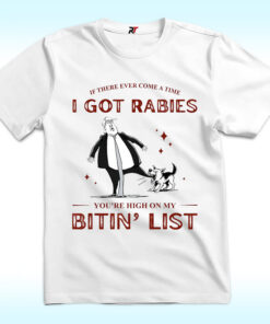 If There Ever Come A Time I Got Rabies You’re High On My Bitin’ List Shirt