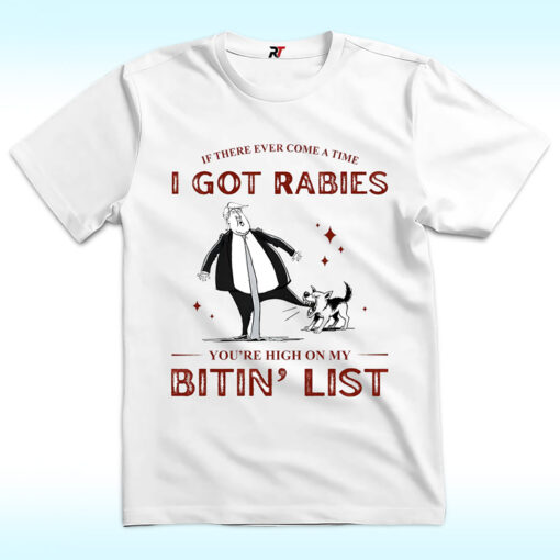 If There Ever Come A Time I Got Rabies You’re High On My Bitin’ List Shirt