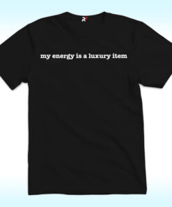 My Energy is a Luxury Item Shirt